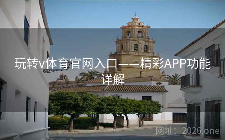 玩转v体育官网入口——精彩APP功能详解 玩转v体育官网入口——精彩APP功能详解