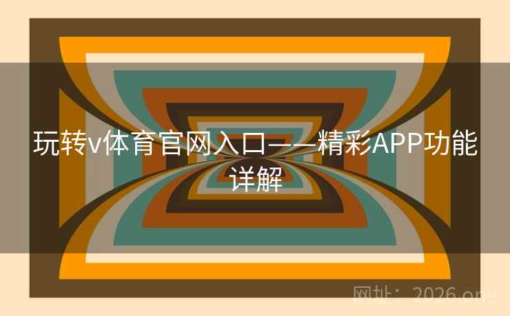 玩转v体育官网入口——精彩APP功能详解 玩转v体育官网入口——精彩APP功能详解
