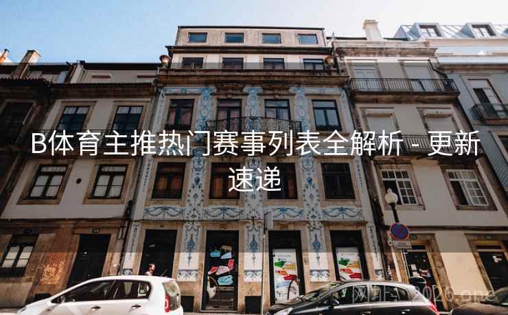 B体育主推热门赛事列表全解析 - 更新速递 B体育主推热门赛事列表全解析 - 更新速递
