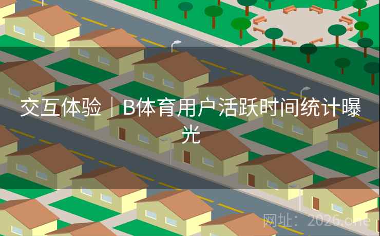 交互体验｜B体育用户活跃时间统计曝光