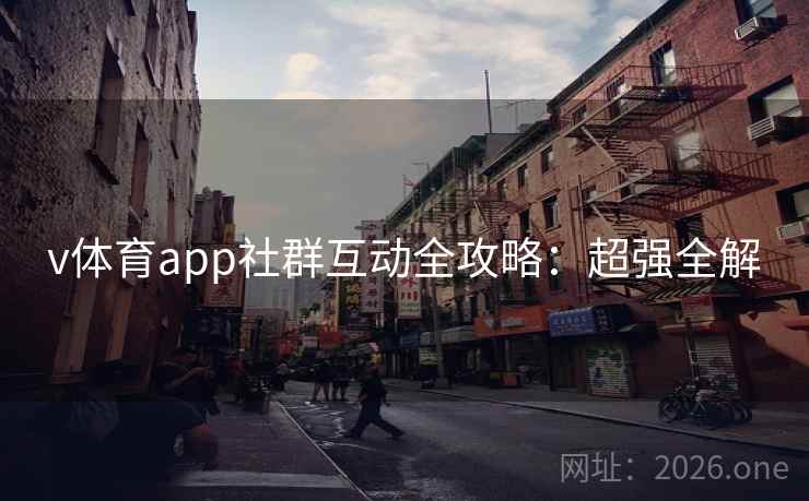 v体育app社群互动全攻略:超强全解 v体育app社群互动全攻略:超强全解