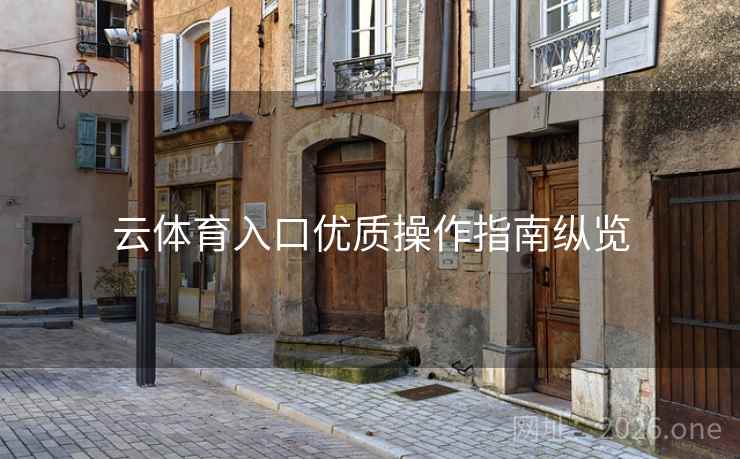 云体育入口优质操作指南纵览 云体育入口优质操作指南纵览