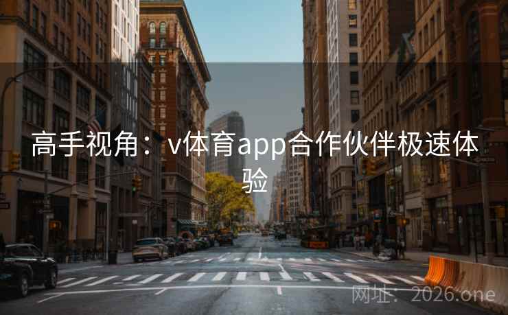 高手视角:v体育app合作伙伴极速体验 高手视角:v体育app合作伙伴极速体验