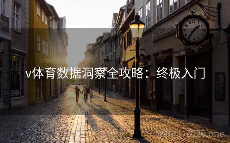 v体育数据洞察全攻略:终极入门 v体育数据洞察全攻略:终极入门
