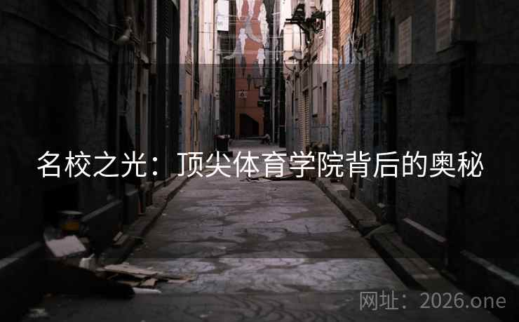 名校之光:顶尖体育学院背后的奥秘 名校之光:顶尖体育学院背后的奥秘