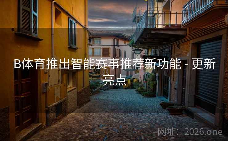 B体育推出智能赛事推荐新功能 - 更新亮点 B体育推出智能赛事推荐新功能 - 更新亮点