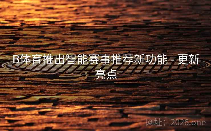 B体育推出智能赛事推荐新功能 - 更新亮点 B体育推出智能赛事推荐新功能 - 更新亮点