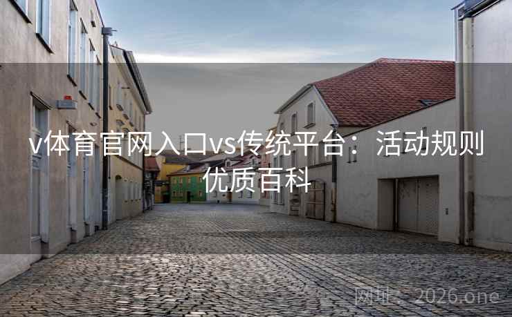 v体育官网入口vs传统平台：活动规则优质百科