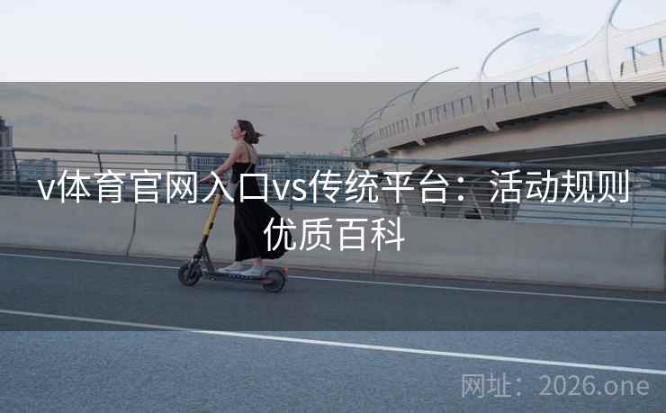 v体育官网入口vs传统平台：活动规则优质百科