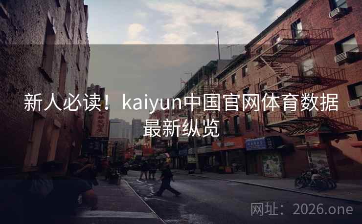 新人必读!kaiyun中国官网体育数据最新纵览 新人必读!kaiyun中国官网体育数据最新纵览