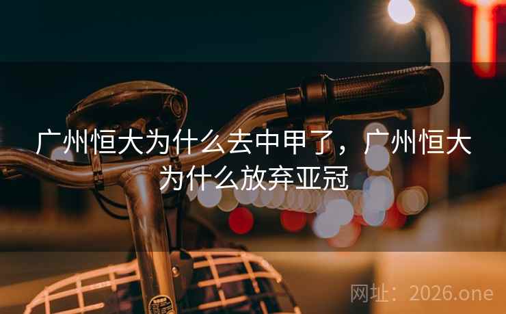 广州恒大为什么去中甲了,广州恒大为什么放弃亚冠 广州恒大为什么去中甲了,广州恒大为什么放弃亚冠