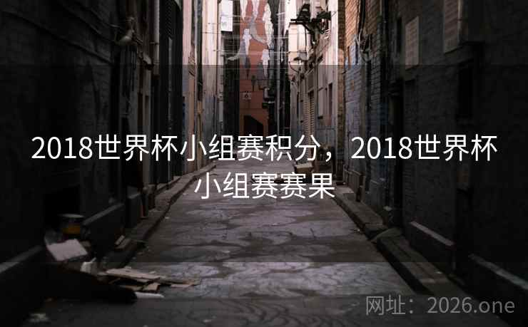 2018世界杯小组赛积分,2018世界杯小组赛赛果 2018世界杯小组赛积分,2018世界杯小组赛赛果