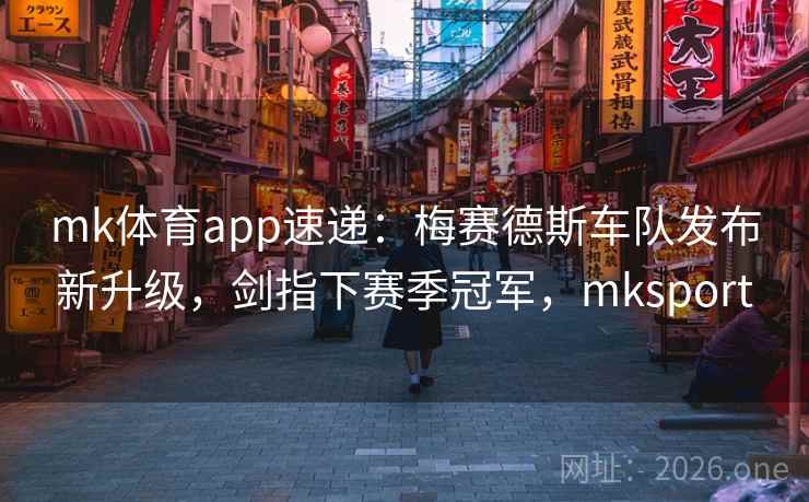 mk体育app速递:梅赛德斯车队发布新升级,剑指下赛季冠军,mksport mk体育app速递:梅赛德斯车队发布新升级,剑指下赛季冠军,mksport
