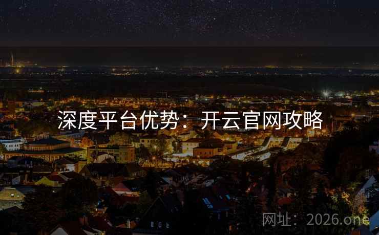 深度平台优势:开云官网攻略 深度平台优势:开云官网攻略